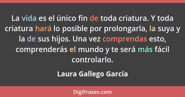 La vida es el único fin de toda criatura. Y toda criatura hará lo posible por prolongarla, la suya y la de sus hijos. Una vez c... - Laura Gallego García