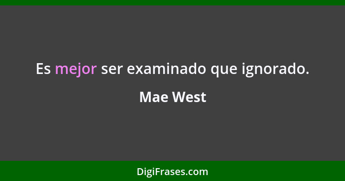 Es mejor ser examinado que ignorado.... - Mae West