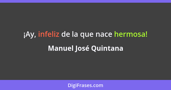 ¡Ay, infeliz de la que nace hermosa!... - Manuel José Quintana