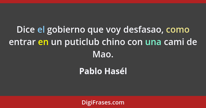 Dice el gobierno que voy desfasao, como entrar en un puticlub chino con una cami de Mao.... - Pablo Hasél