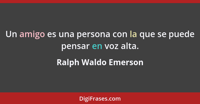 Un amigo es una persona con la que se puede pensar en voz alta.... - Ralph Waldo Emerson