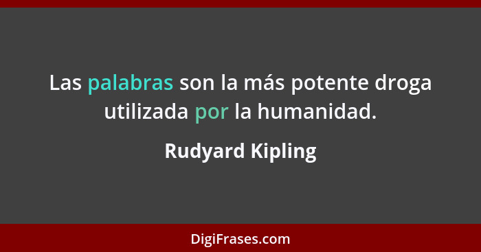 Las palabras son la más potente droga utilizada por la humanidad.... - Rudyard Kipling
