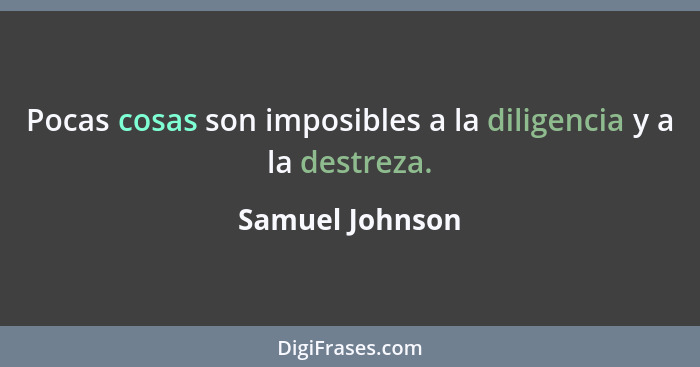 Pocas cosas son imposibles a la diligencia y a la destreza.... - Samuel Johnson