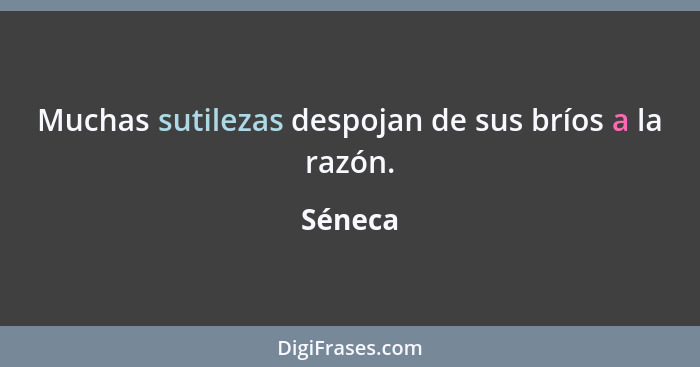 Muchas sutilezas despojan de sus bríos a la razón.... - Séneca