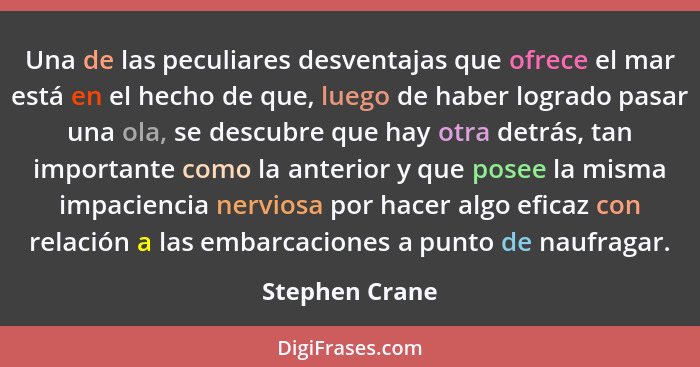 Una de las peculiares desventajas que ofrece el mar está en el hecho de que, luego de haber logrado pasar una ola, se descubre que hay... - Stephen Crane