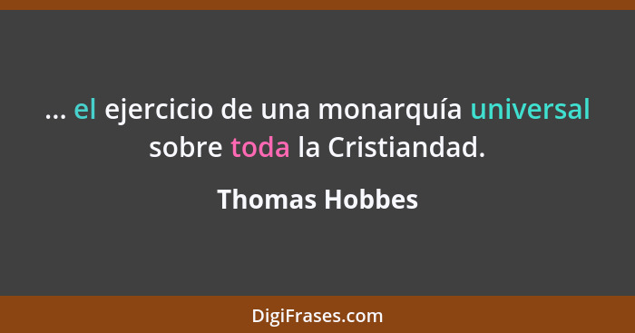 ... el ejercicio de una monarquía universal sobre toda la Cristiandad.... - Thomas Hobbes