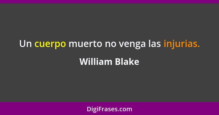 Un cuerpo muerto no venga las injurias.... - William Blake