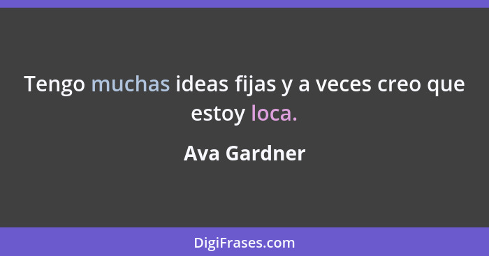 Tengo muchas ideas fijas y a veces creo que estoy loca.... - Ava Gardner