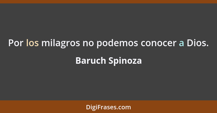 Por los milagros no podemos conocer a Dios.... - Baruch Spinoza