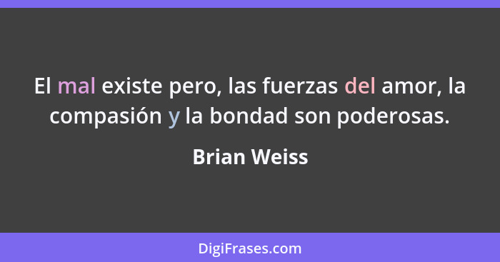 El mal existe pero, las fuerzas del amor, la compasión y la bondad son poderosas.... - Brian Weiss