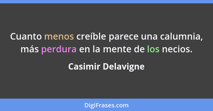 Cuanto menos creíble parece una calumnia, más perdura en la mente de los necios.... - Casimir Delavigne