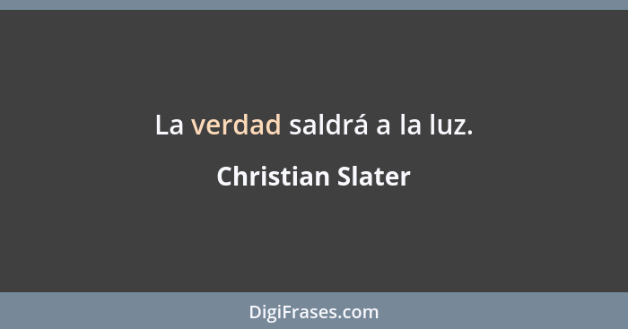 La verdad saldrá a la luz.... - Christian Slater