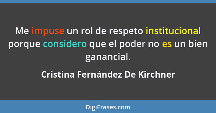 Me impuse un rol de respeto institucional porque considero que el poder no es un bien ganancial.... - Cristina Fernández De Kirchner