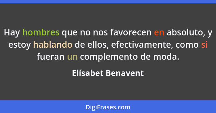 Hay hombres que no nos favorecen en absoluto, y estoy hablando de ellos, efectivamente, como si fueran un complemento de moda.... - Elísabet Benavent