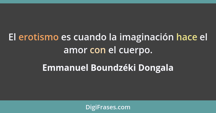 El erotismo es cuando la imaginación hace el amor con el cuerpo.... - Emmanuel Boundzéki Dongala