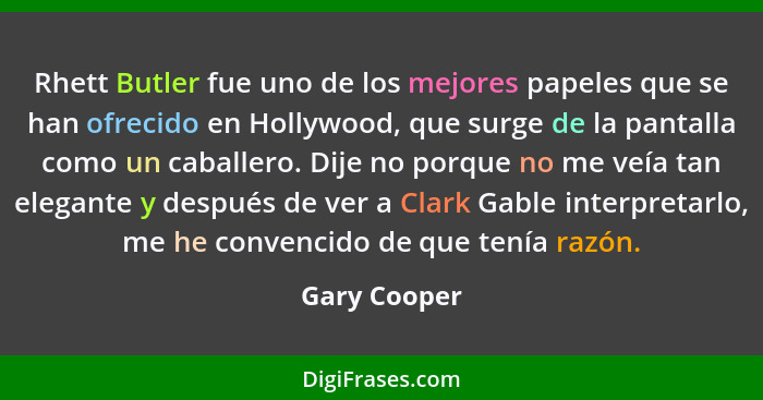 Rhett Butler fue uno de los mejores papeles que se han ofrecido en Hollywood, que surge de la pantalla como un caballero. Dije no porque... - Gary Cooper