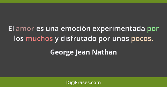 El amor es una emoción experimentada por los muchos y disfrutado por unos pocos.... - George Jean Nathan