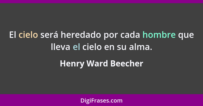 El cielo será heredado por cada hombre que lleva el cielo en su alma.... - Henry Ward Beecher