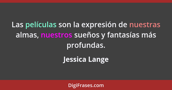 Las películas son la expresión de nuestras almas, nuestros sueños y fantasías más profundas.... - Jessica Lange