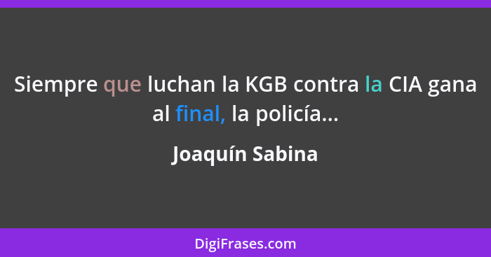 Siempre que luchan la KGB contra la CIA gana al final, la policía...... - Joaquín Sabina