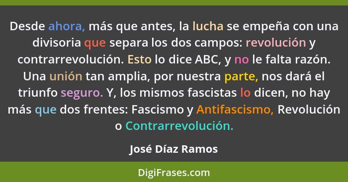 Desde ahora, más que antes, la lucha se empeña con una divisoria que separa los dos campos: revolución y contrarrevolución. Esto lo... - José Díaz Ramos