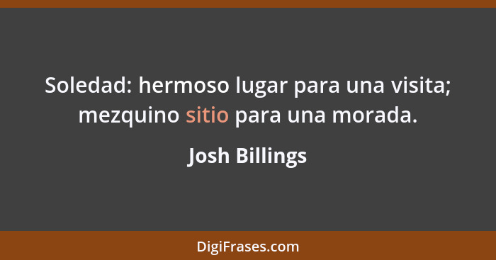 Soledad: hermoso lugar para una visita; mezquino sitio para una morada.... - Josh Billings