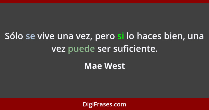 Sólo se vive una vez, pero si lo haces bien, una vez puede ser suficiente.... - Mae West