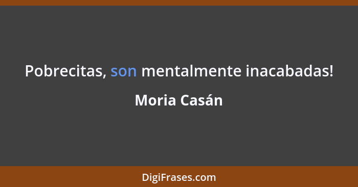 Pobrecitas, son mentalmente inacabadas!... - Moria Casán