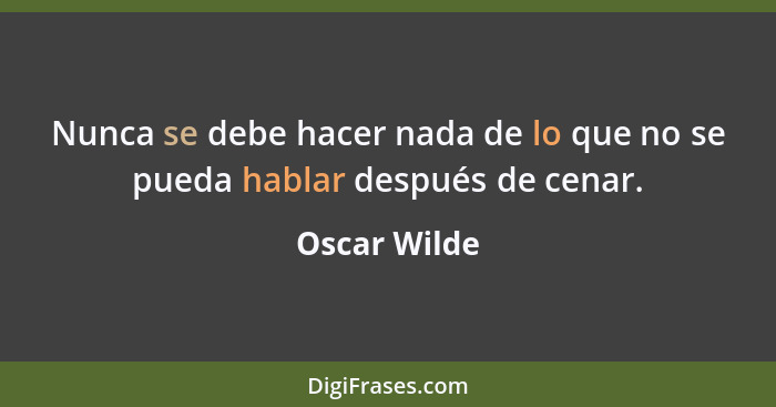 Nunca se debe hacer nada de lo que no se pueda hablar después de cenar.... - Oscar Wilde