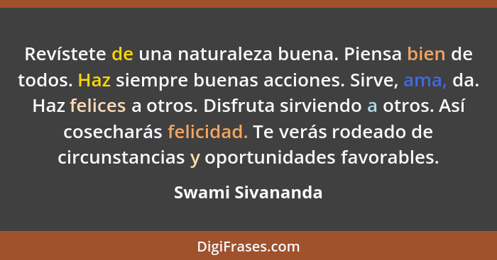 Revístete de una naturaleza buena. Piensa bien de todos. Haz siempre buenas acciones. Sirve, ama, da. Haz felices a otros. Disfruta... - Swami Sivananda