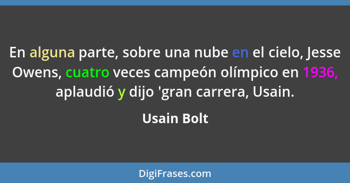 En alguna parte, sobre una nube en el cielo, Jesse Owens, cuatro veces campeón olímpico en 1936, aplaudió y dijo 'gran carrera, Usain.... - Usain Bolt