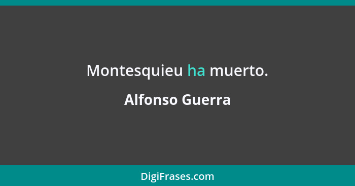 Montesquieu ha muerto.... - Alfonso Guerra