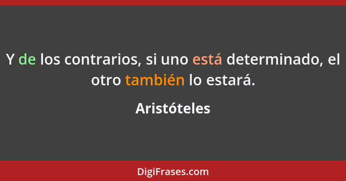 Y de los contrarios, si uno está determinado, el otro también lo estará.... - Aristóteles