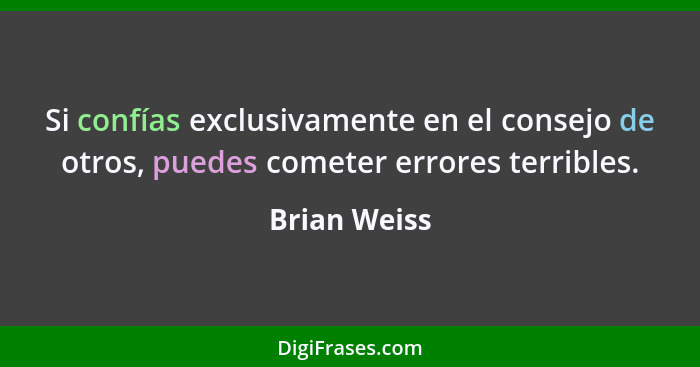 Si confías exclusivamente en el consejo de otros, puedes cometer errores terribles.... - Brian Weiss