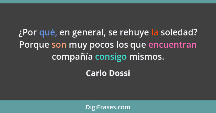 ¿Por qué, en general, se rehuye la soledad? Porque son muy pocos los que encuentran compañía consigo mismos.... - Carlo Dossi