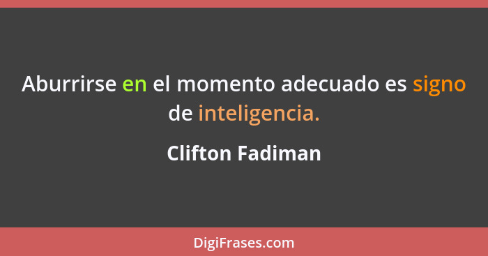 Aburrirse en el momento adecuado es signo de inteligencia.... - Clifton Fadiman