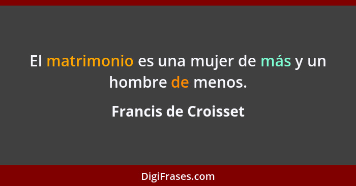 El matrimonio es una mujer de más y un hombre de menos.... - Francis de Croisset
