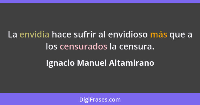 La envidia hace sufrir al envidioso más que a los censurados la censura.... - Ignacio Manuel Altamirano