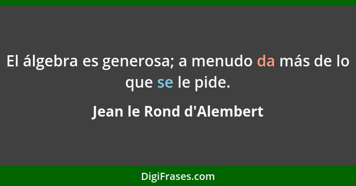 El álgebra es generosa; a menudo da más de lo que se le pide.... - Jean le Rond d'Alembert