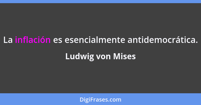 La inflación es esencialmente antidemocrática.... - Ludwig von Mises