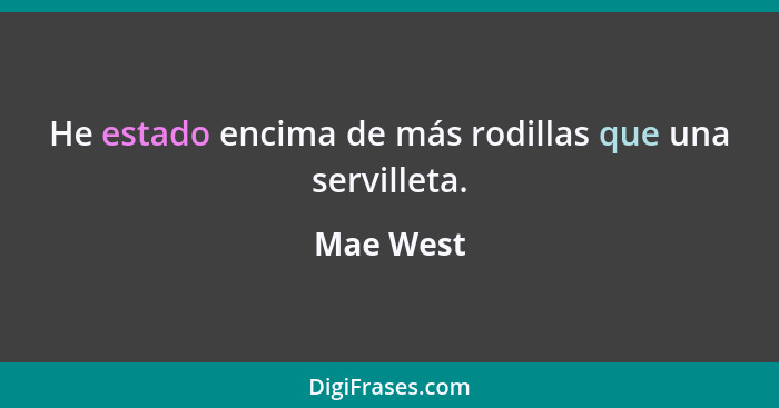 He estado encima de más rodillas que una servilleta.... - Mae West