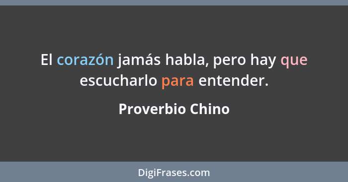 El corazón jamás habla, pero hay que escucharlo para entender.... - Proverbio Chino