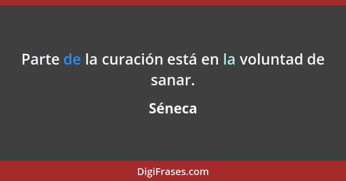 Parte de la curación está en la voluntad de sanar.... - Séneca