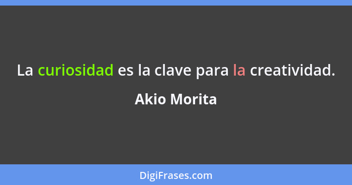 La curiosidad es la clave para la creatividad.... - Akio Morita