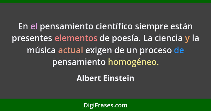En el pensamiento científico siempre están presentes elementos de poesía. La ciencia y la música actual exigen de un proceso de pens... - Albert Einstein
