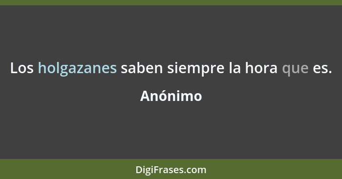 Los holgazanes saben siempre la hora que es.... - Anónimo