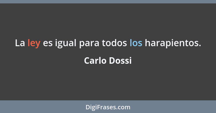 La ley es igual para todos los harapientos.... - Carlo Dossi