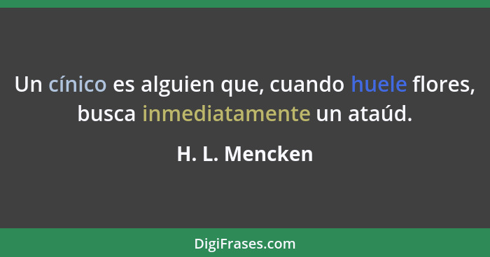 Un cínico es alguien que, cuando huele flores, busca inmediatamente un ataúd.... - H. L. Mencken