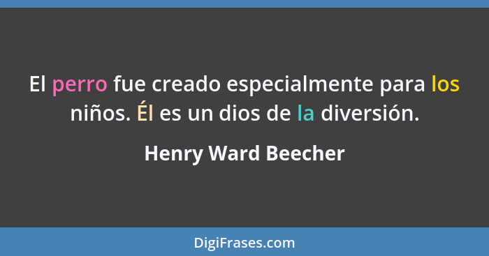 El perro fue creado especialmente para los niños. Él es un dios de la diversión.... - Henry Ward Beecher