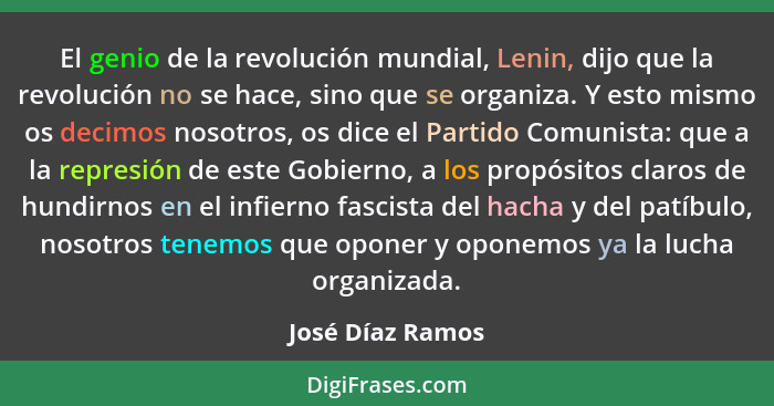 El genio de la revolución mundial, Lenin, dijo que la revolución no se hace, sino que se organiza. Y esto mismo os decimos nosotros,... - José Díaz Ramos